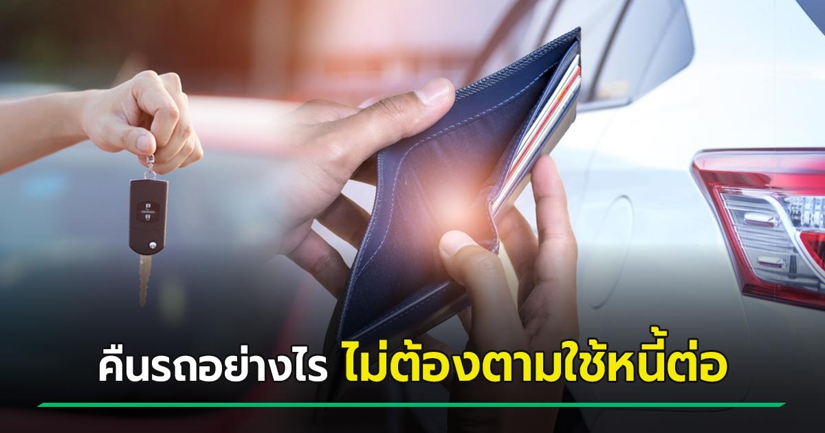  7 มีนาคม 2567 : ผ่อนรถไม่ไหว อยากจะคืนรถทำอย่างไร